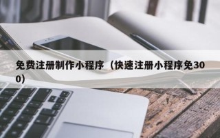 儋州免费注册制作小程序（快速注册小程序免300）