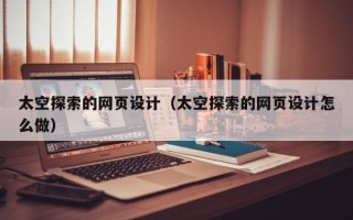 儋州太空探索的网页设计（太空探索的网页设计怎么做）