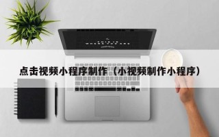 儋州点击视频小程序制作（小视频制作小程序）