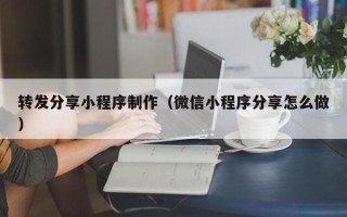 儋州转发分享小程序制作（微信小程序分享怎么做）