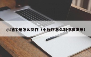 儋州小程序是怎么制作（小程序怎么制作和发布）